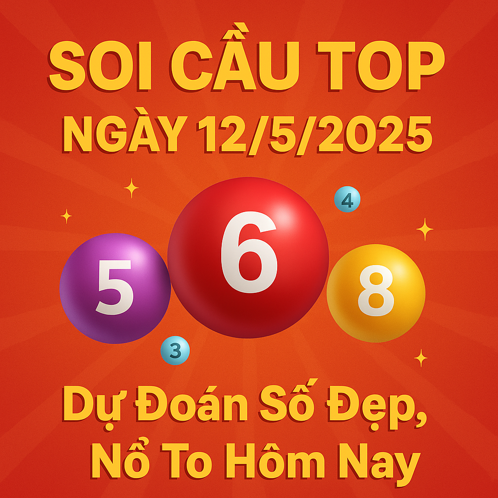 Soi Cầu TOP Ngày 12/5/2025 – Dự Đoán Số Đẹp, Nổ To Hôm Nay