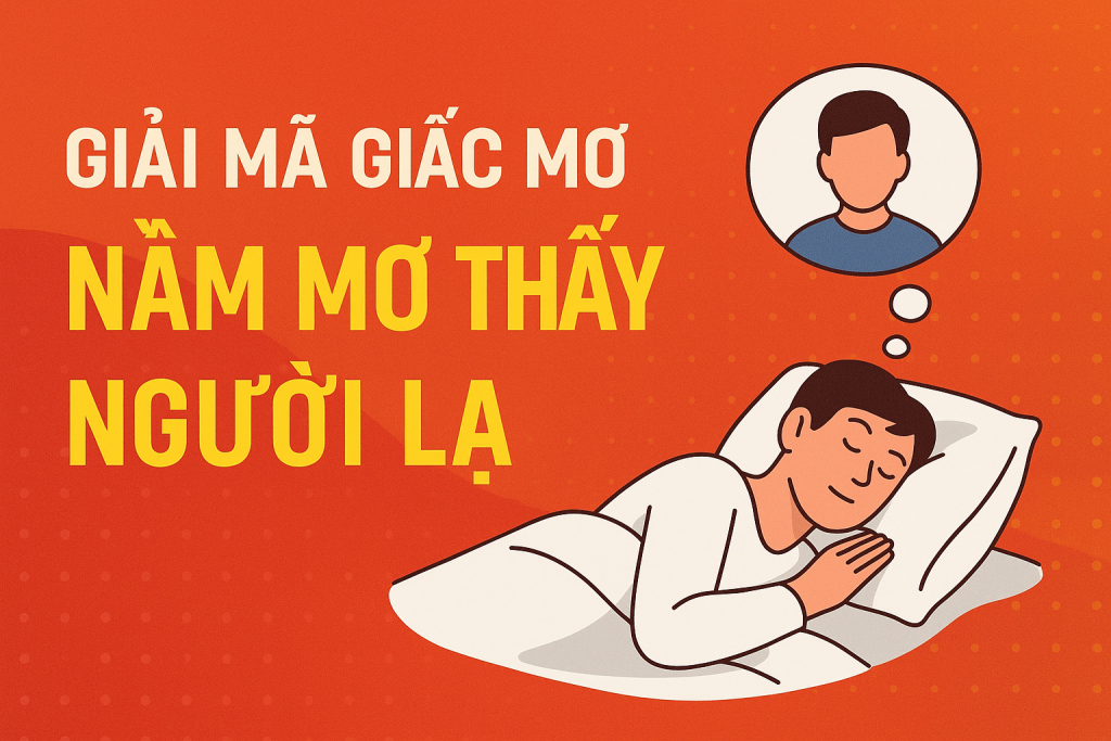 Nằm Mơ Thấy Người Lạ – Điềm Báo Gì? May Mắn Hay Cảnh Báo?