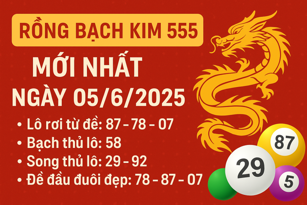 RỒNG BẠCH KIM 555 MỚI NHẤT NGÀY 5/6/2025 – PHÂN TÍCH & DỰ ĐOÁN CHUẨN XÁC