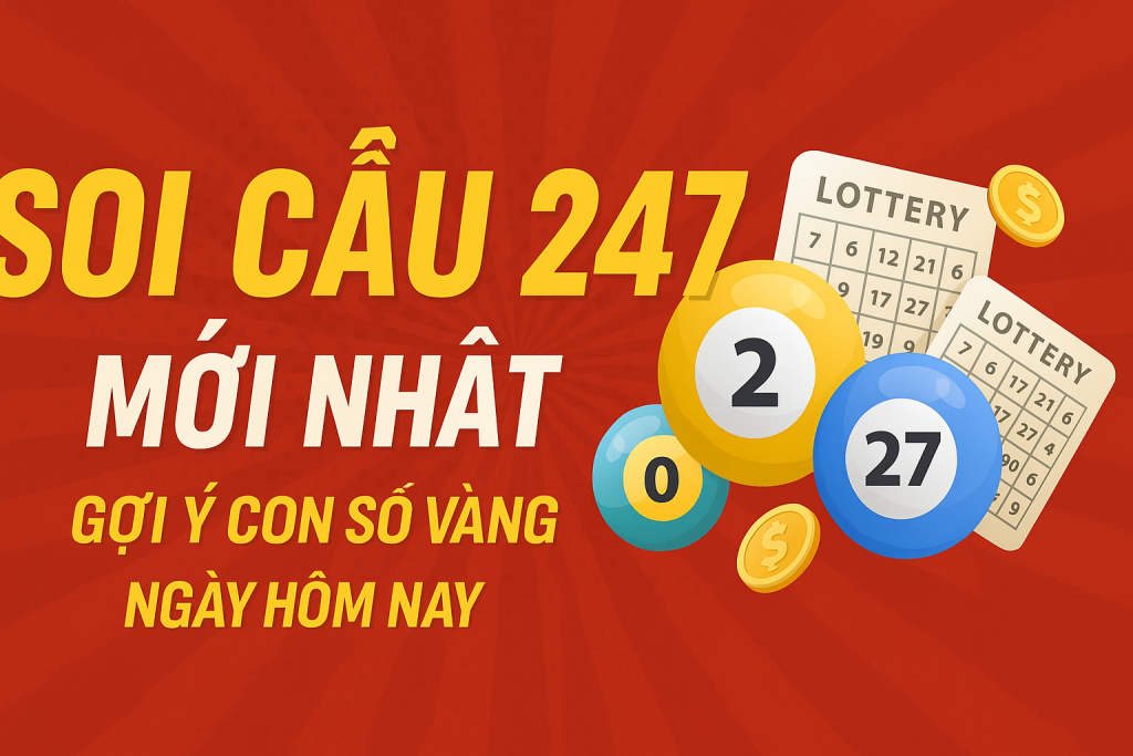 Soi Cầu 247 Mới Nhất – Gợi Ý Con Số Vàng Ngày Hôm Nay