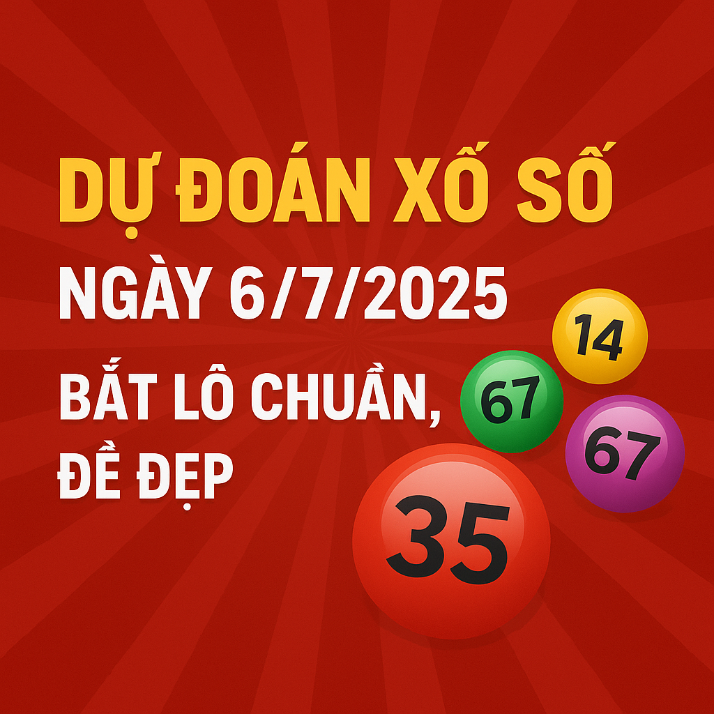 Dự Đoán Xổ Số Ngày 6/7/2025 – Bắt Lô Chuẩn, Đề Đẹp