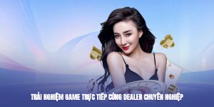 Trải nghiệm game trực tiếp cùng dealer chuyên nghiệp