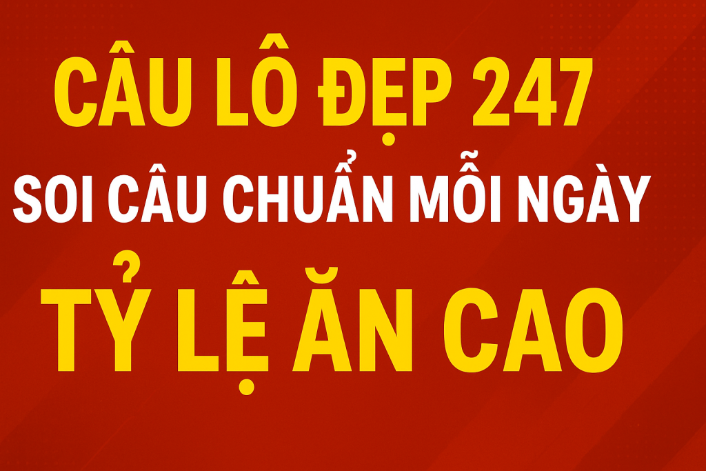 Cầu Lô Đẹp 247 – Soi Cầu Chuẩn Mỗi Ngày, Tỷ Lệ Ăn Cao