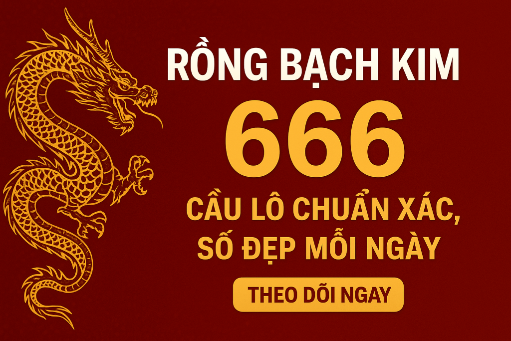 Rồng Bạch Kim 666 – Cầu Lô Chuẩn Xác, Số Đẹp Mỗi Ngày