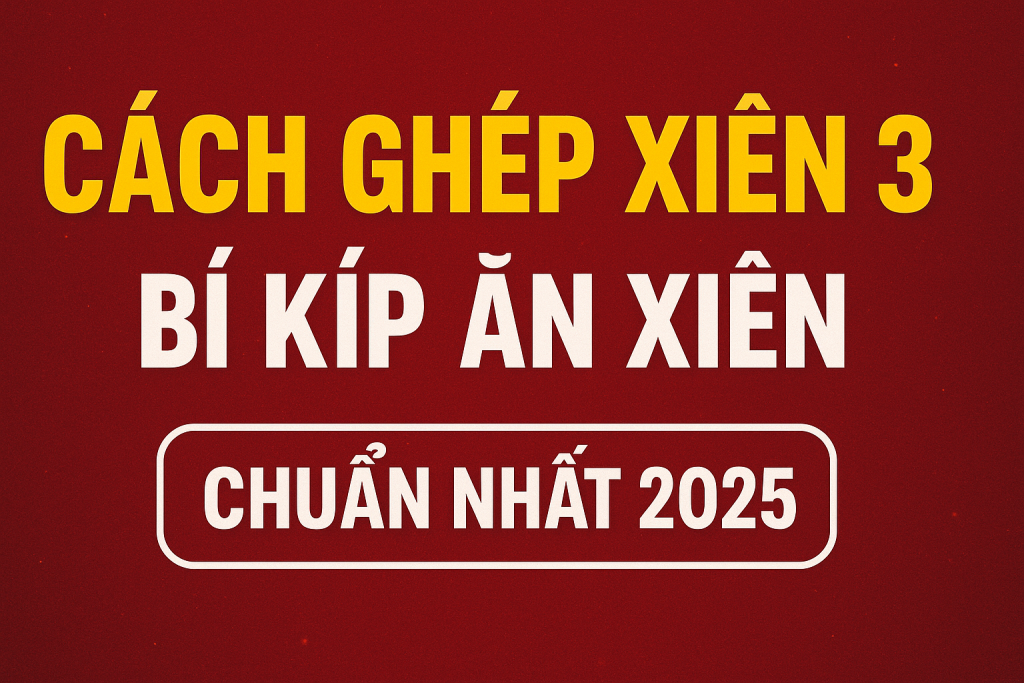 CÁCH GHÉP XIÊN 3 CHUẨN XÁC – BÍ KÍP ĂN XIÊN ĐỀ HIỆU QUẢ NHẤT
