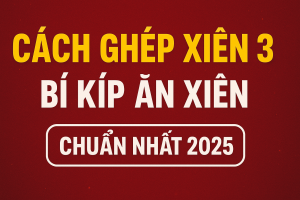 CÁCH GHÉP XIÊN 3 CHUẨN XÁC – BÍ KÍP ĂN XIÊN ĐỀ HIỆU QUẢ NHẤT