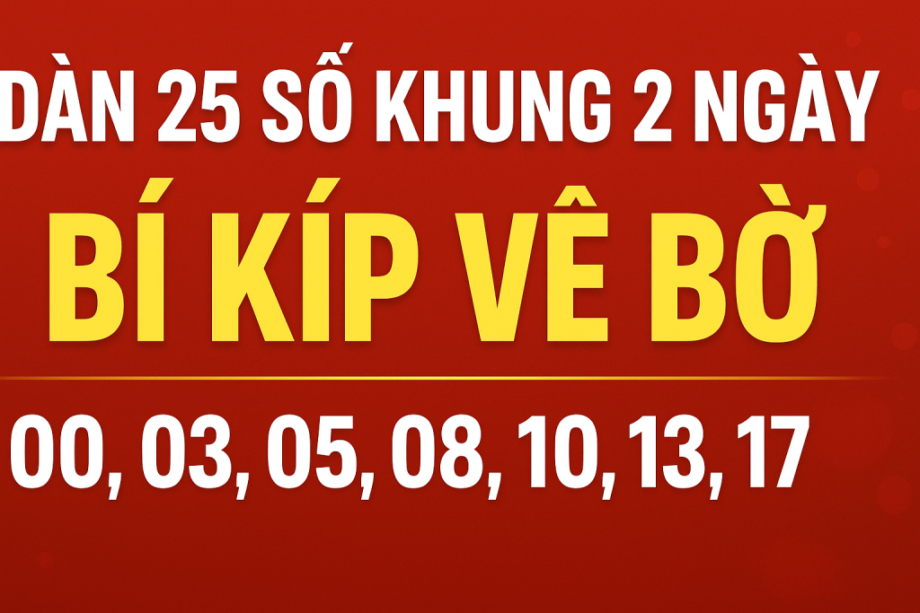 DÀN 25 SỐ KHUNG 2 NGÀY – BÍ KÍP VÀO BỜ AN TOÀN CHO ANH EM LÔ THỦ