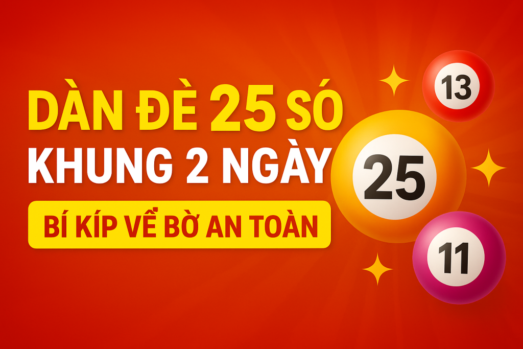 DÀN 25 SỐ KHUNG 2 NGÀY – BÍ KÍP VỀ BỜ AN TOÀN CHO ANH EM LÔ THỦ