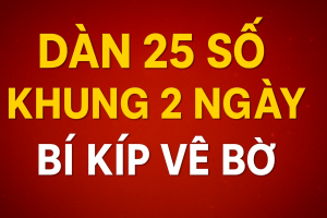 DÀN 25 SỐ KHUNG 2 NGÀY – BÍ KÍP VỀ BỜ AN TOÀN NHẤT HIỆN NAY