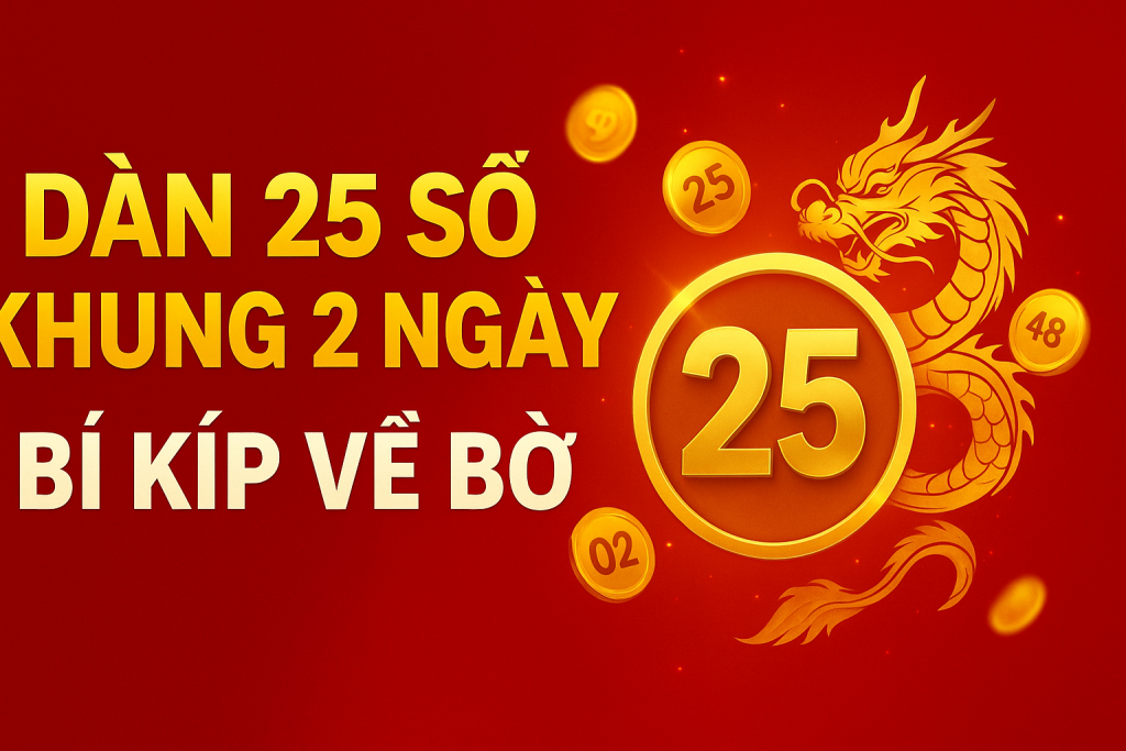 DÀN 25 SỐ KHUNG 2 NGÀY – CHIẾN THUẬT ĂN CHẮC, VỀ BỜ NHANH
