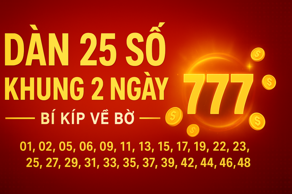 DÀN 25 SỐ KHUNG 2 NGÀY – CHIẾN THUẬT “BẮT ĐỀ” AN TOÀN, HIỆU QUẢ CHO ANH EM