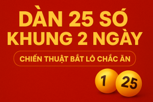 DÀN 25 SỐ KHUNG 2 NGÀY – CHIẾN THUẬT “BẮT LÔ CHẮC ĂN” DÀNH CHO CAO THỦ
