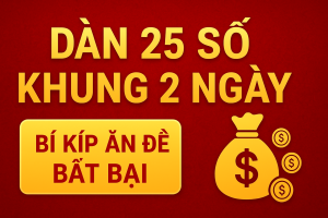 DÀN 25 SỐ KHUNG 2 NGÀY – CHIẾN THUẬT VÀNG DÀNH CHO CAO THỦ LÔ ĐỀ