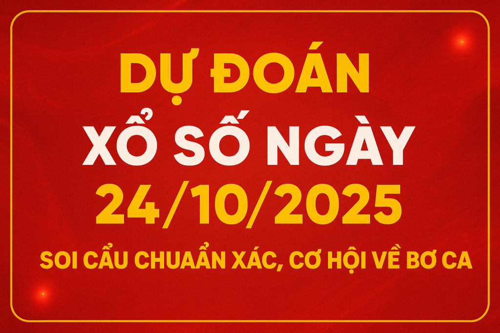 Dự Đoán Xổ Số Ngày 24-10-2025 – Soi Cầu Chuẩn Xác, Cơ Hội Về Bờ Cao