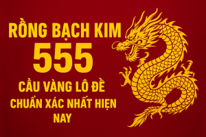 RỒNG BẠCH KIM 555 – CẦU VÀNG LÔ ĐỀ CHUẨN XÁC NHẤT HIỆN NAY