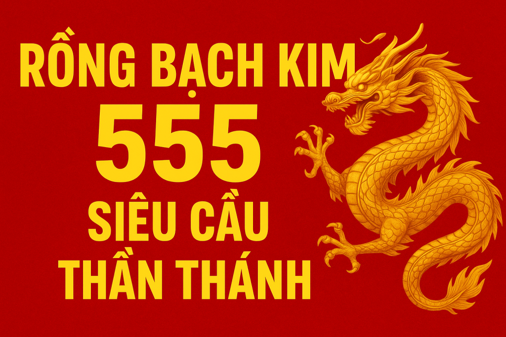RỒNG BẠCH KIM 555 – SIÊU CẦU THẦN THÁNH DỰ ĐOÁN LÔ ĐỀ CHUẨN NHẤT HÔM NAY