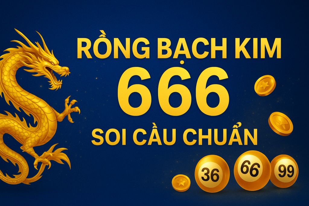 Rồng Bạch Kim 666 – Bí Quyết Soi Cầu Chuẩn Cho Anh Em Lô Thủ