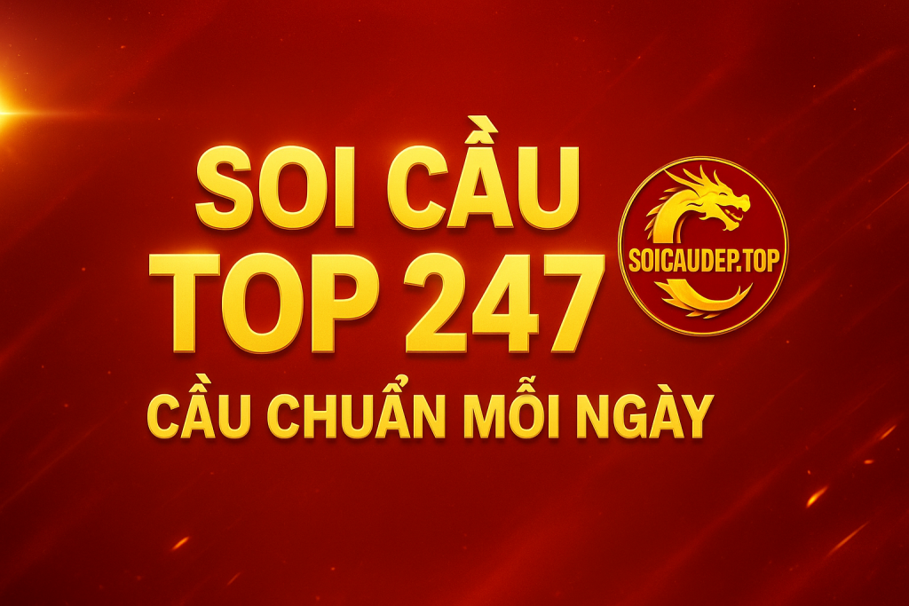 SOI CẦU TOP 247 – CẦU SỐ CHUẨN NHẤT HÔM NAY, CƠ HỘI VỀ BỜ CAO NHẤT!