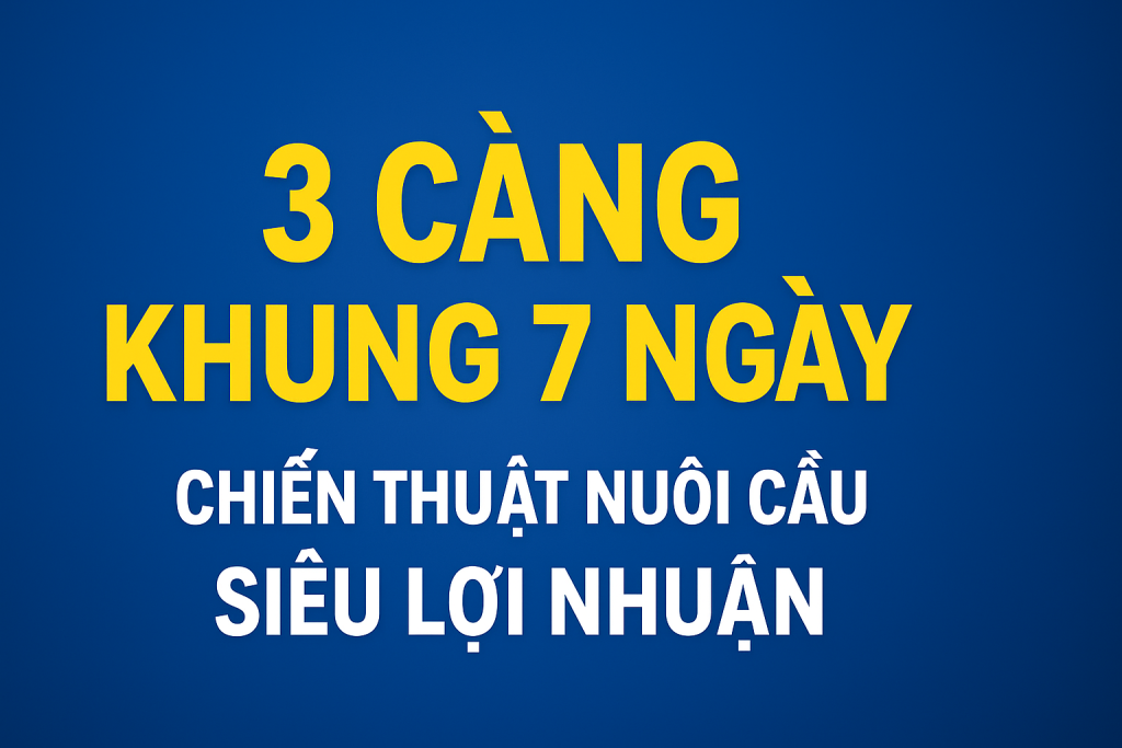 3 Càng Khung 7 Ngày – Chiến Thuật Nuôi Cầu Dài Siêu Hiệu Quả Cho Anh Em Lô Thủ