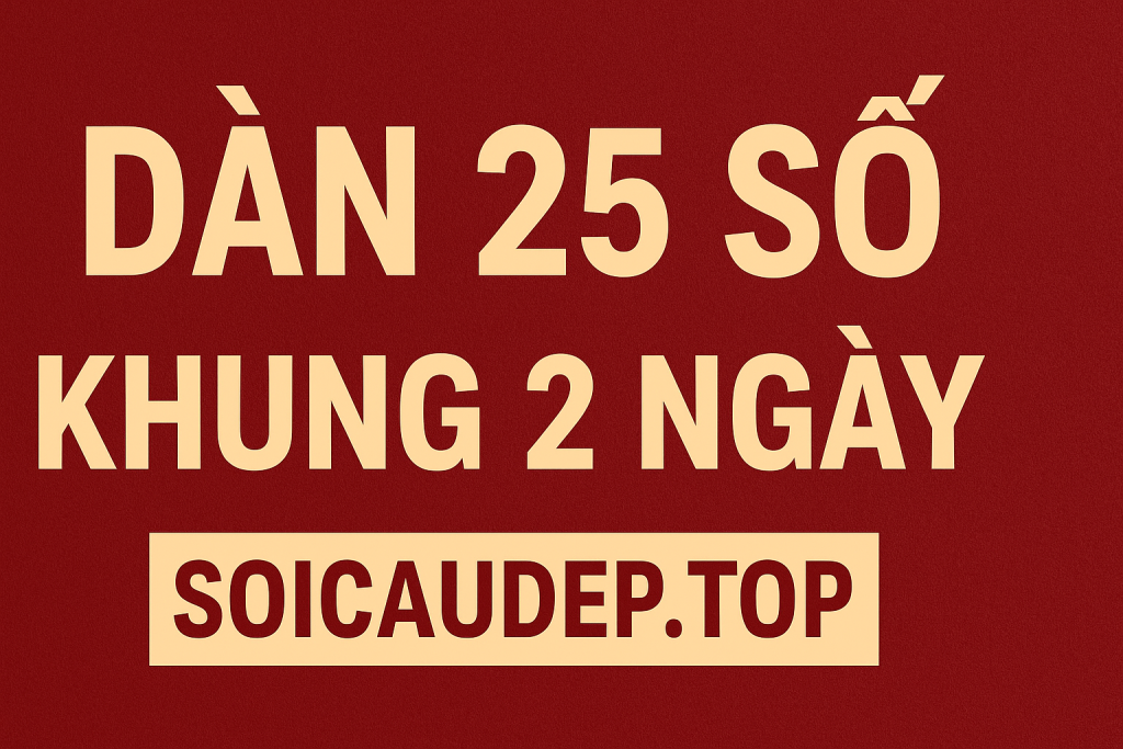 Dàn 25 Số Khung 2 Ngày – Chiến Thuật Nuôi Đề Siêu Hiệu Quả 2025