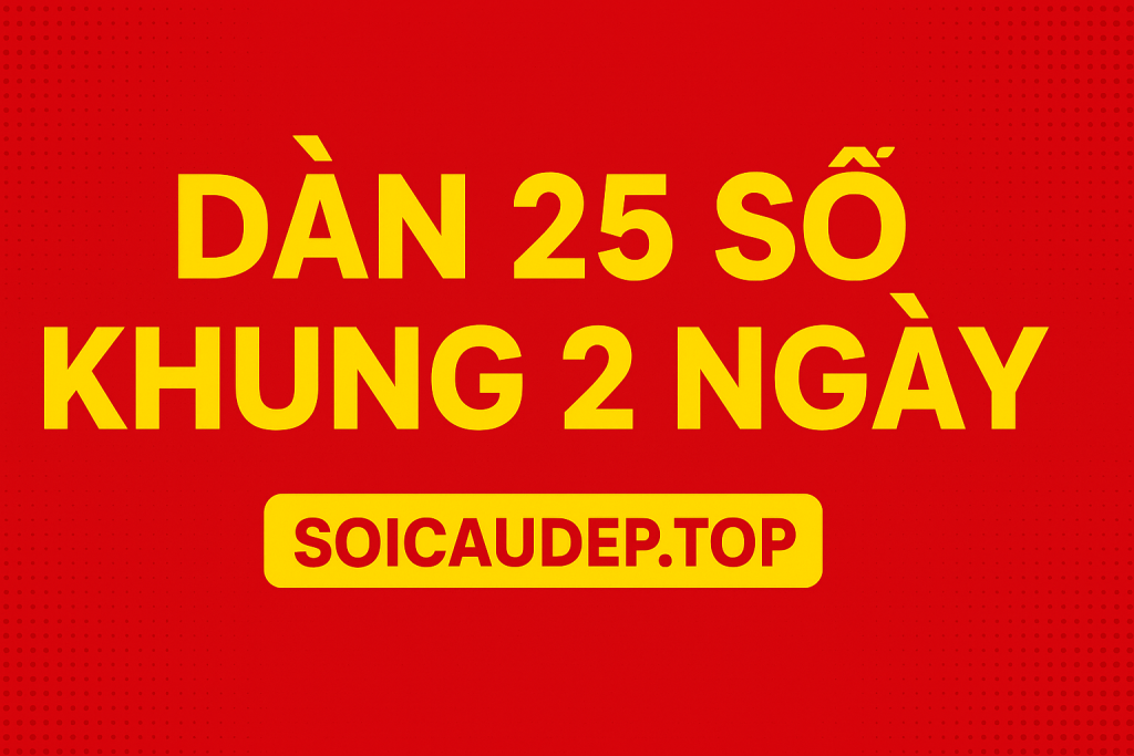 Dàn 25 Số Khung 2 Ngày – Chiến Thuật Nuôi Lô Ngắn Hạn Hiệu Quả Nhất 2025