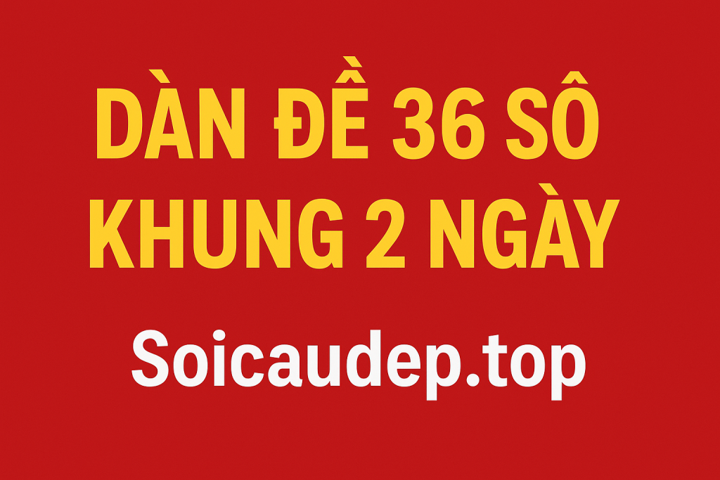 Dàn Đề 36 Số Khung 2 Ngày – Chiến Thuật Nuôi Đề An Toàn Hiệu Quả 2025