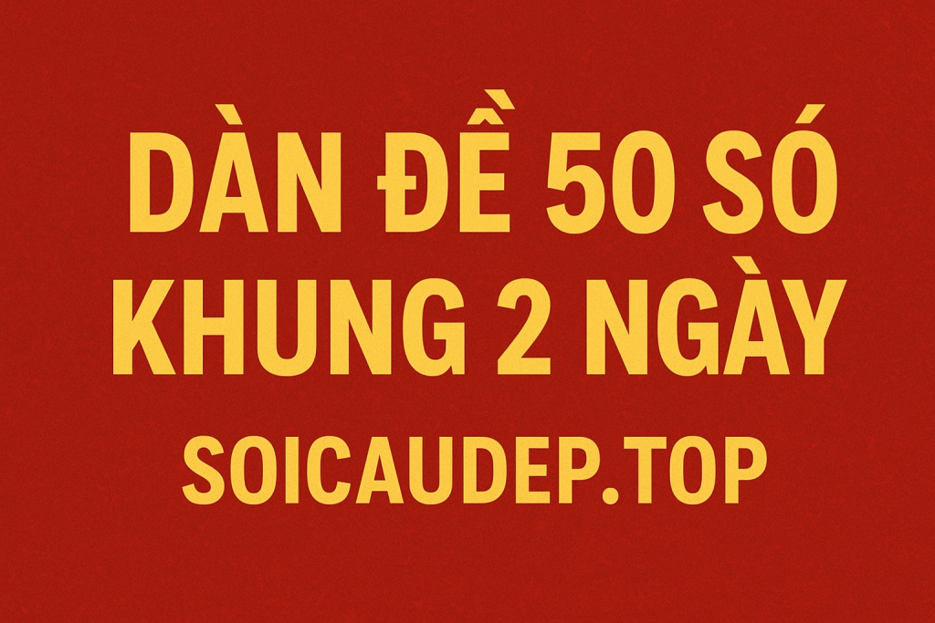 Dàn Đề 50 Số Khung 2 Ngày – Chiến Thuật Soi Cầu Chuẩn Nhất 2025