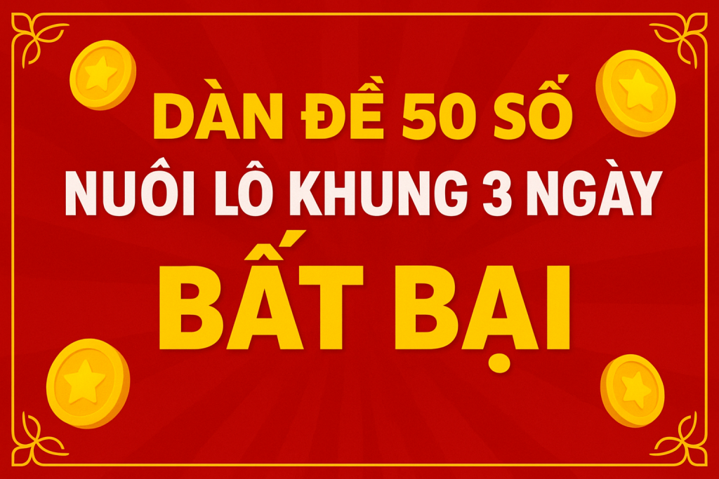 Dàn Đề 50 Số Nuôi Lô Khung 3 Ngày Bất Bại – Bí Kíp Vàng Cho Anh Em Chơi Lô Đề