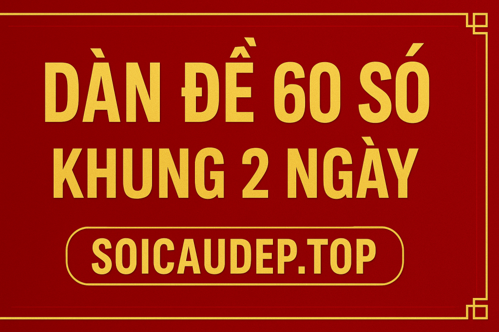 Dàn Đề 60 Số Khung 2 Ngày – Bí Kíp Bất Bại Từ Cao Thủ 2025