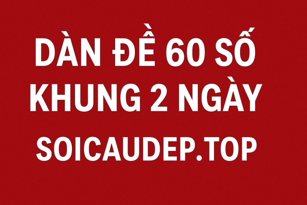 Dàn Đề 60 Số Khung 2 Ngày – Bí Kíp Nuôi Đề Chuẩn Xác Nhất 2025
