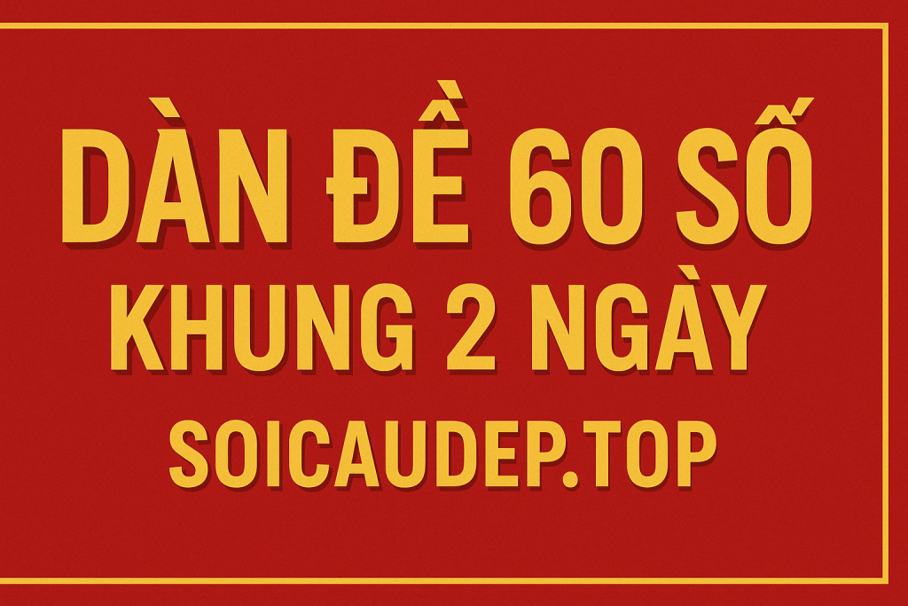 Dàn Đề 60 Số Khung 2 Ngày – Bí Quyết Soi Cầu Chuẩn Nhất 2025