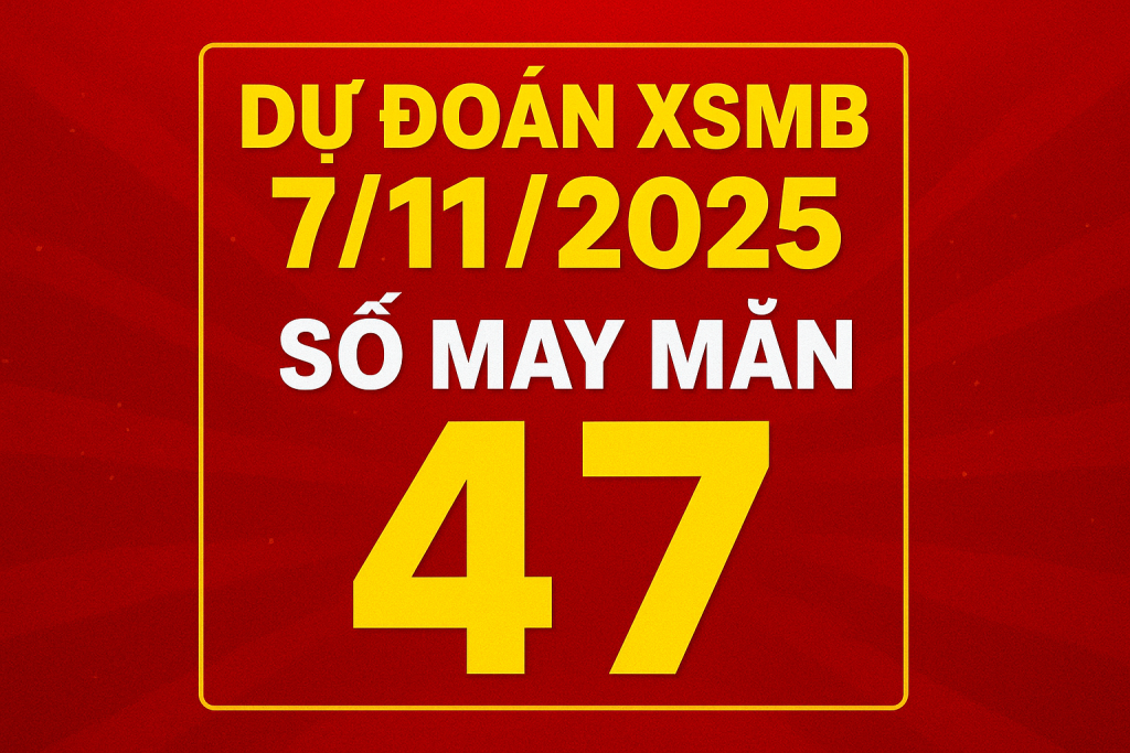Dự đoán xổ số Miền Bắc ngày 7-11-2025 Soi cầu chuẩn hôm nay