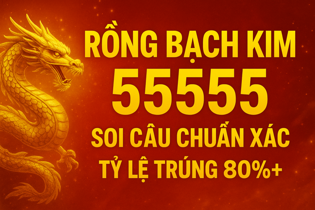 Rồng Bạch Kim 55555 – Bí Quyết Soi Cầu Miền Bắc Chuẩn Xác Nhất 2025