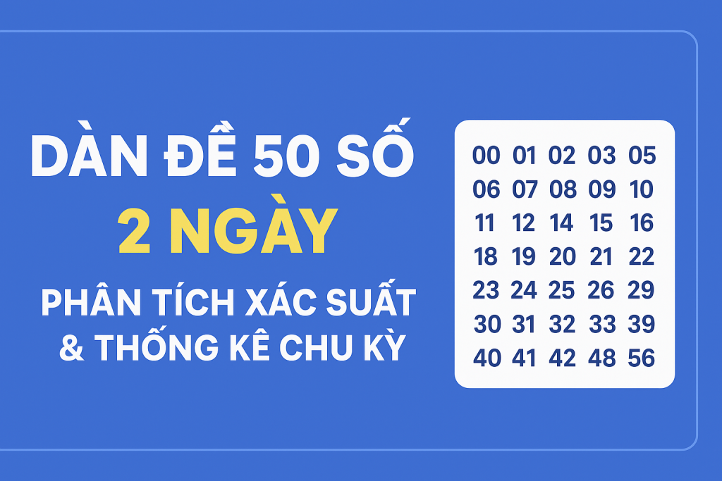 DÀN ĐỀ 50 SỐ 2 NGÀY – PHÂN TÍCH XÁC SUẤT & THỐNG KÊ CHU KỲ