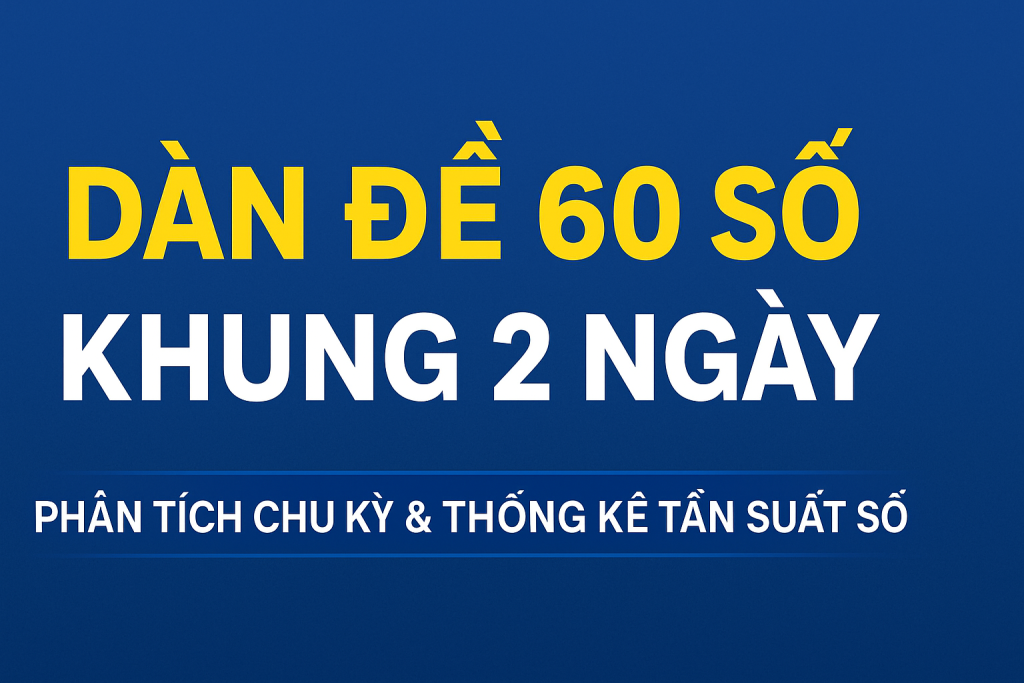 Dàn Đề 60 Số Khung 2 Ngày – Phân Tích Chu Kỳ & Thống Kê Tần Suất Số