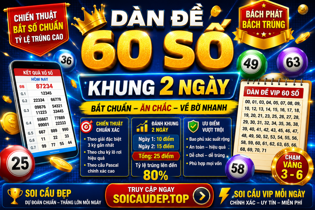DÀN ĐỀ 60 SỐ KHUNG 2 NGÀY – CHIẾN THUẬT BẮT SỐ CHUẨN, TỶ LỆ TRÚNG CAO